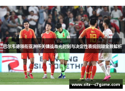 巴尔韦德领衔亚洲杯关键战高光时刻与决定性表现回顾全景解析