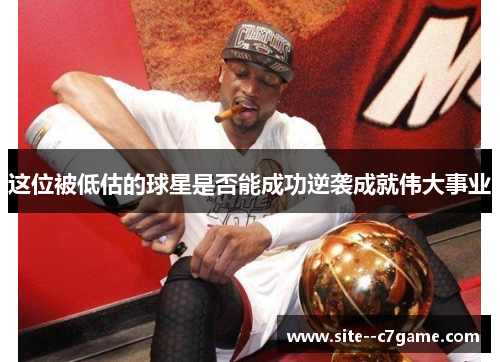 这位被低估的球星是否能成功逆袭成就伟大事业