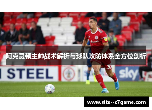 阿克灵顿主帅战术解析与球队攻防体系全方位剖析