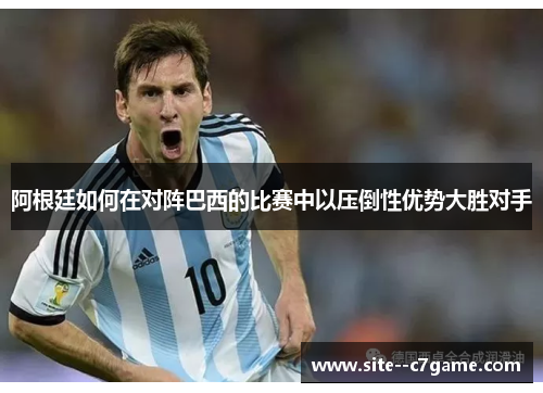 阿根廷如何在对阵巴西的比赛中以压倒性优势大胜对手