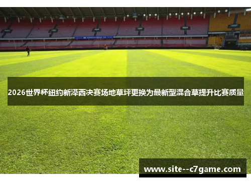 2026世界杯纽约新泽西决赛场地草坪更换为最新型混合草提升比赛质量