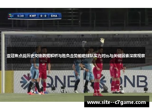 亚冠焦点战历史交锋数据解析与胜负走势前瞻球队实力对比与关键因素深度观察