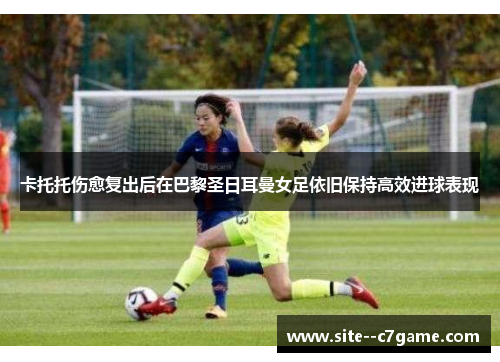 卡托托伤愈复出后在巴黎圣日耳曼女足依旧保持高效进球表现