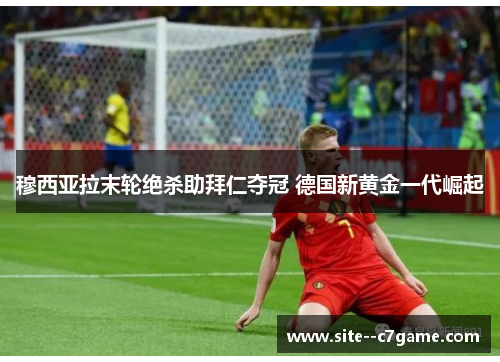 穆西亚拉末轮绝杀助拜仁夺冠 德国新黄金一代崛起