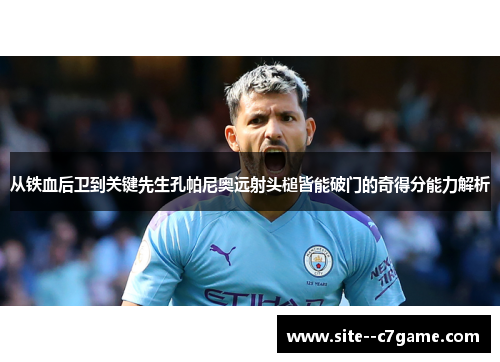从铁血后卫到关键先生孔帕尼奥远射头槌皆能破门的奇得分能力解析