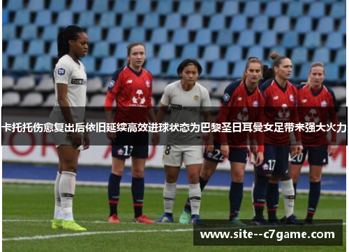卡托托伤愈复出后依旧延续高效进球状态为巴黎圣日耳曼女足带来强大火力