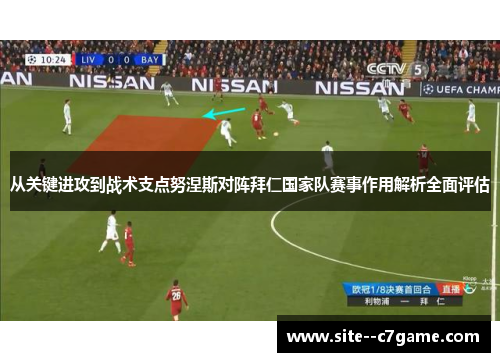从关键进攻到战术支点努涅斯对阵拜仁国家队赛事作用解析全面评估